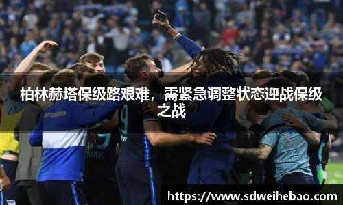 柏林赫塔保级路艰难，需紧急调整状态迎战保级之战