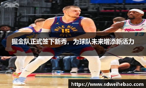 掘金队正式签下新秀，为球队未来增添新活力
