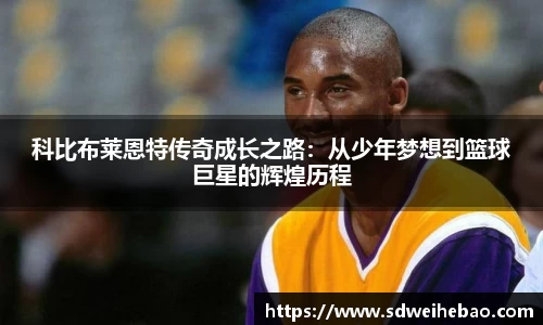 科比布莱恩特传奇成长之路：从少年梦想到篮球巨星的辉煌历程