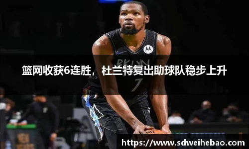 篮网收获6连胜，杜兰特复出助球队稳步上升