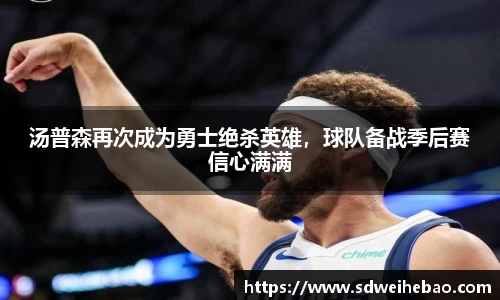 汤普森再次成为勇士绝杀英雄，球队备战季后赛信心满满