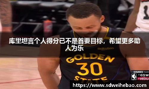 库里坦言个人得分已不是首要目标，希望更多助人为乐