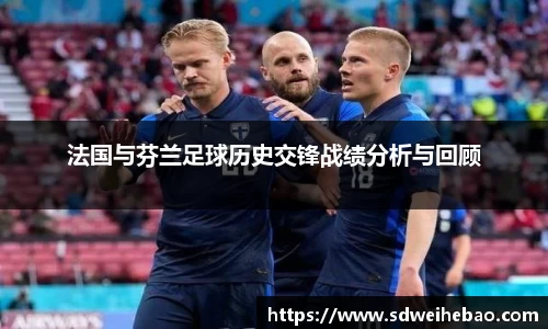 法国与芬兰足球历史交锋战绩分析与回顾
