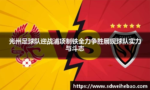 光州足球队迎战浦项制铁全力争胜展现球队实力与斗志