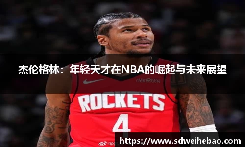 杰伦格林：年轻天才在NBA的崛起与未来展望