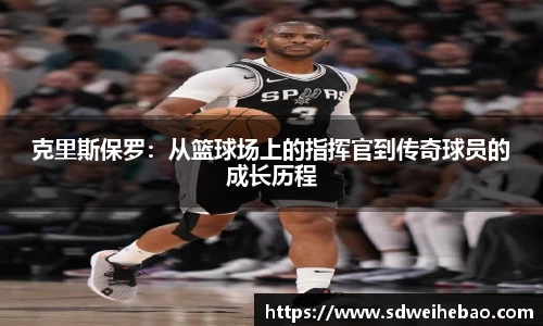 克里斯保罗：从篮球场上的指挥官到传奇球员的成长历程