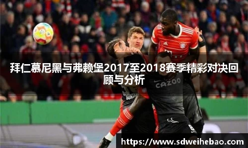 拜仁慕尼黑与弗赖堡2017至2018赛季精彩对决回顾与分析