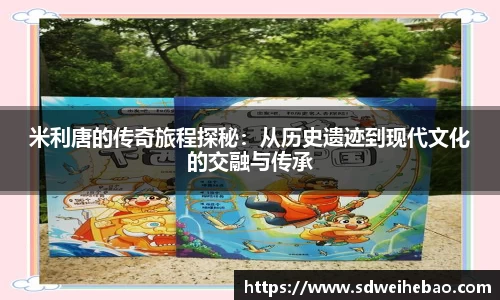 米利唐的传奇旅程探秘：从历史遗迹到现代文化的交融与传承